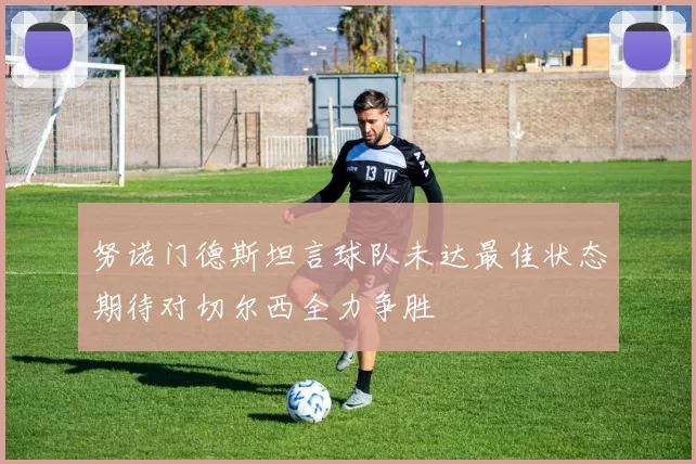 努诺门德斯坦言球队未达最佳状态期待对切尔西全力争胜