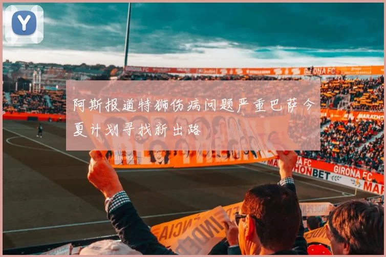 阿斯报道特狮伤病问题严重巴萨今夏计划寻找新出路