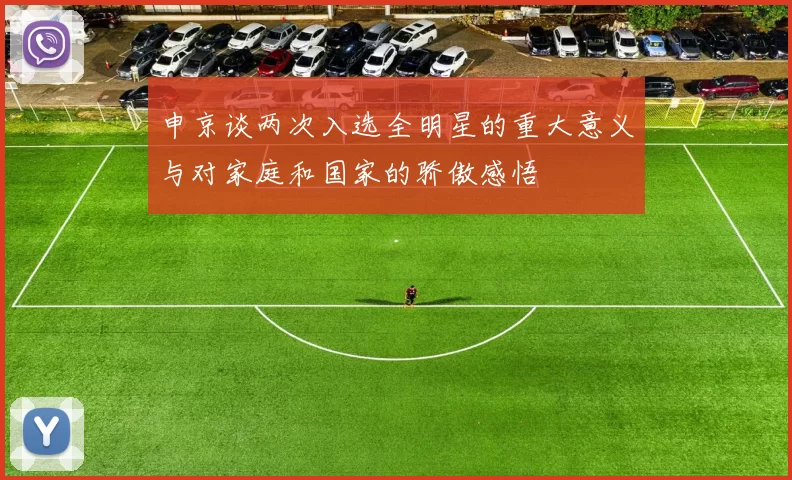 申京谈两次入选全明星的重大意义与对家庭和国家的骄傲感悟