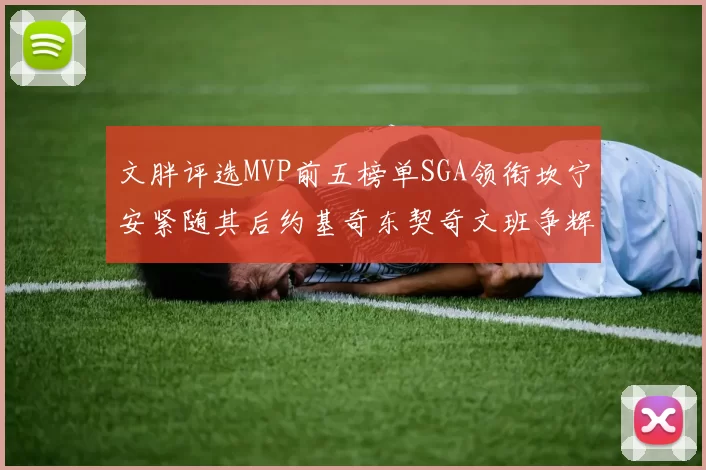 文胖评选MVP前五榜单SGA领衔坎宁安紧随其后约基奇东契奇文班争辉