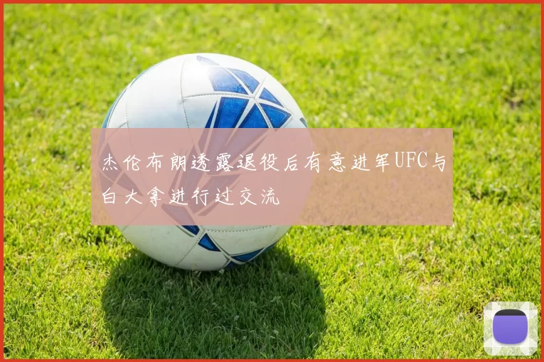 杰伦布朗透露退役后有意进军UFC与白大拿进行过交流