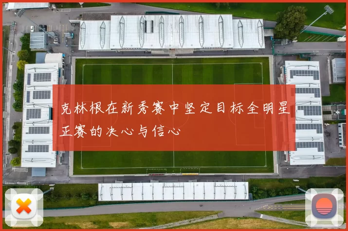 克林根在新秀赛中坚定目标全明星正赛的决心与信心