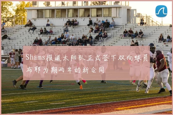 Shams报道太阳队正式签下双向球员布耶为期两年的新合同
