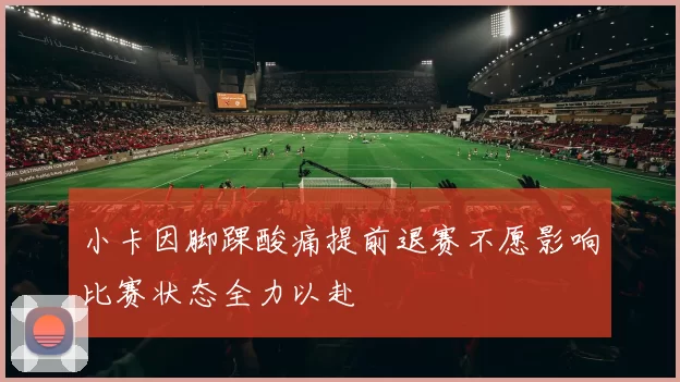 小卡因脚踝酸痛提前退赛不愿影响比赛状态全力以赴