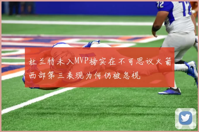 杜兰特未入MVP榜实在不可思议火箭西部第三表现为何仍被忽视
