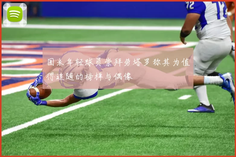 国米年轻球员崇拜劳塔罗称其为值得追随的榜样与偶像