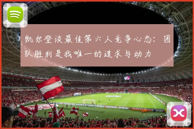 凯尔登谈最佳第六人竞争心态：团队胜利是我唯一的追求与动力