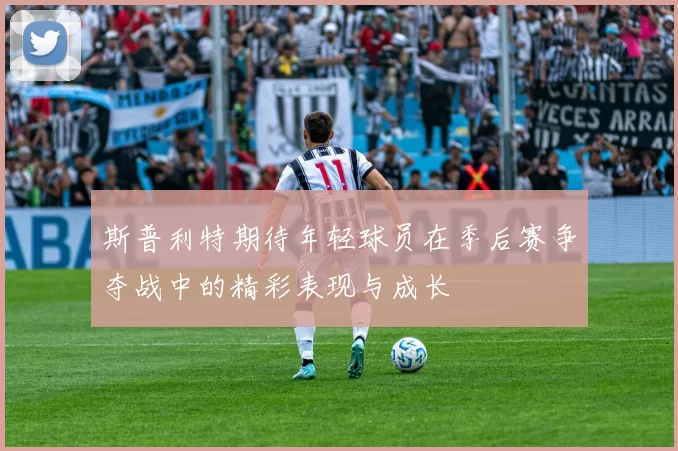 斯普利特期待年轻球员在季后赛争夺战中的精彩表现与成长