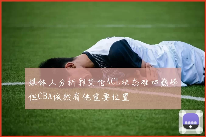 媒体人分析郭艾伦ACL状态难回巅峰但CBA依然有他重要位置